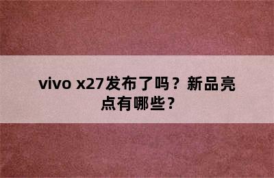 vivo x27发布了吗？新品亮点有哪些？